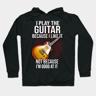 I Play The Guitar Because I Like It Not Because I'm Good At It Hoodie